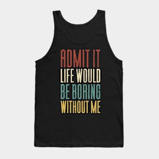 Admit It Life Would Be Boring Without Me Tank Top